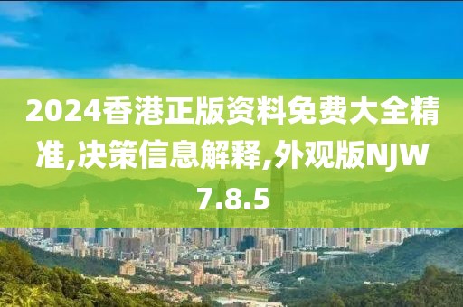 2024香港正版资料免费大全精准,决策信息解释,外观版NJW7.8.5