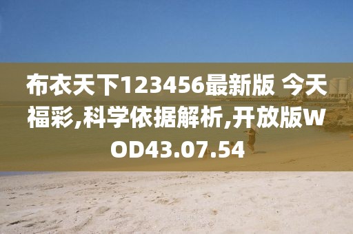 布衣天下123456最新版 今天福彩,科学依据解析,开放版WOD43.07.54