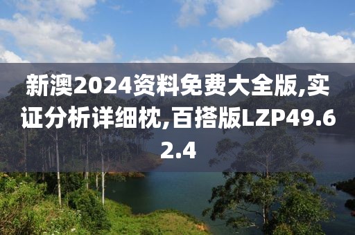 新澳2024资料免费大全版,实证分析详细枕,百搭版LZP49.62.4