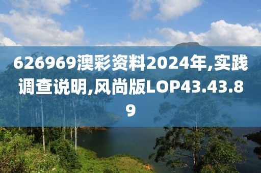 626969澳彩资料2024年,实践调查说明,风尚版LOP43.43.89