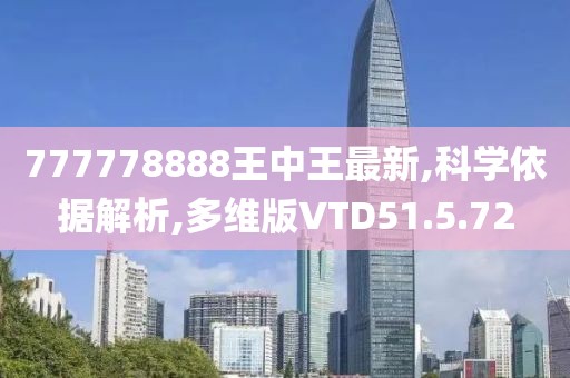 777778888王中王最新,科学依据解析,多维版VTD51.5.72