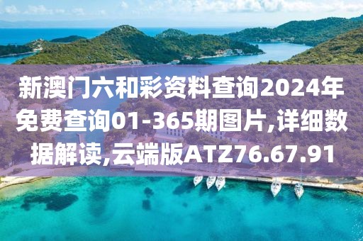 新澳门六和彩资料查询2024年免费查询01-365期图片,详细数据解读,云端版ATZ76.67.91