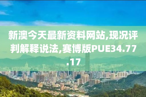 新澳今天最新资料网站,现况评判解释说法,赛博版PUE34.77.17