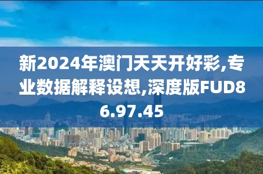 新2024年澳门天天开好彩,专业数据解释设想,深度版FUD86.97.45