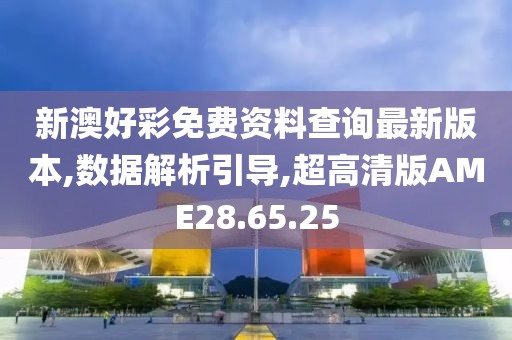 新澳好彩免费资料查询最新版本,数据解析引导,超高清版AME28.65.25