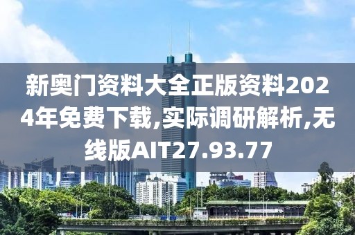 新奥门资料大全正版资料2024年免费下载,实际调研解析,无线版AIT27.93.77