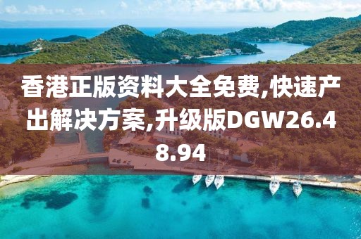 香港正版资料大全免费,快速产出解决方案,升级版DGW26.48.94