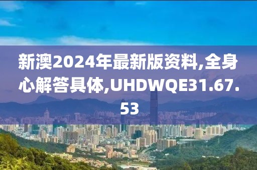 新澳2024年最新版资料,全身心解答具体,UHDWQE31.67.53