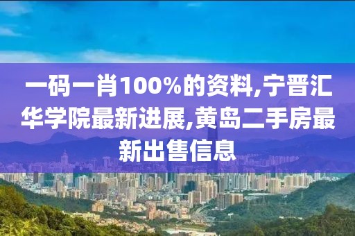 一码一肖100%的资料,宁晋汇华学院最新进展,黄岛二手房最新出售信息