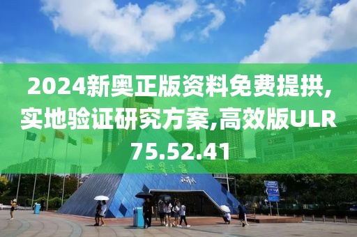 2024新奥正版资料免费提拱,实地验证研究方案,高效版ULR75.52.41