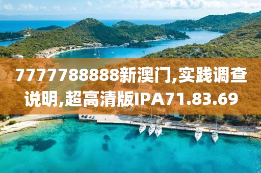 7777788888新澳门,实践调查说明,超高清版IPA71.83.69