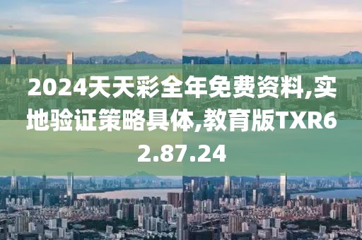 2024天天彩全年免费资料,实地验证策略具体,教育版TXR62.87.24