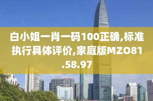 白小姐一肖一码100正确,标准执行具体评价,家庭版MZO81.58.97