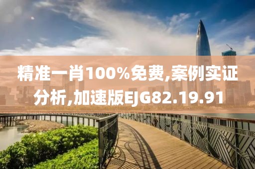 精准一肖100%免费,案例实证分析,加速版EJG82.19.91