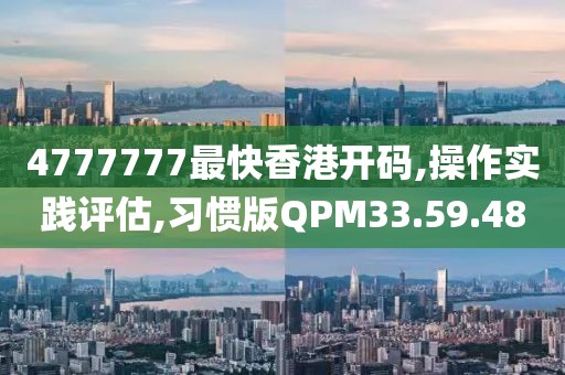 4777777最快香港开码,操作实践评估,习惯版QPM33.59.48