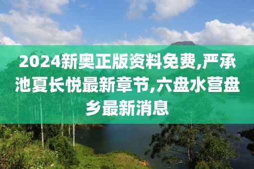 2024新奥正版资料免费,严承池夏长悦最新章节,六盘水营盘乡最新消息