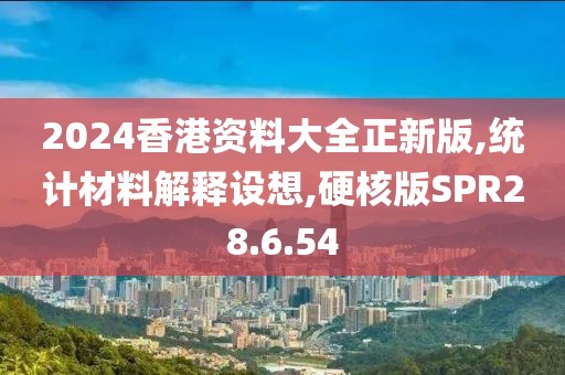 2024香港资料大全正新版,统计材料解释设想,硬核版SPR28.6.54