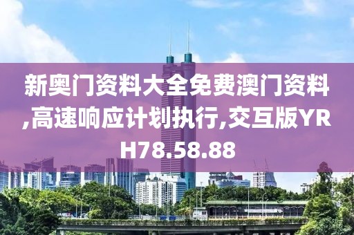 新奥门资料大全免费澳门资料,高速响应计划执行,交互版YRH78.58.88