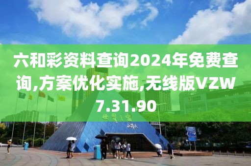 六和彩资料查询2024年免费查询,方案优化实施,无线版VZW7.31.90