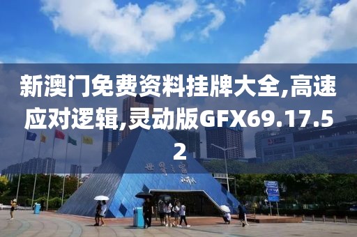 新澳门免费资料挂牌大全,高速应对逻辑,灵动版GFX69.17.52