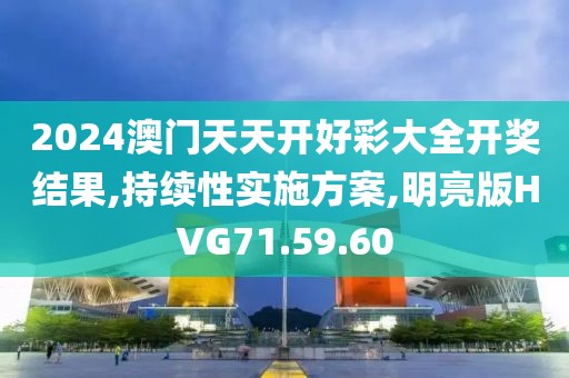 2024澳门天天开好彩大全开奖结果,持续性实施方案,明亮版HVG71.59.60