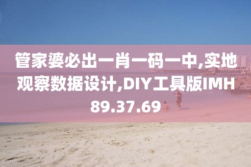 管家婆必出一肖一码一中,实地观察数据设计,DIY工具版IMH89.37.69