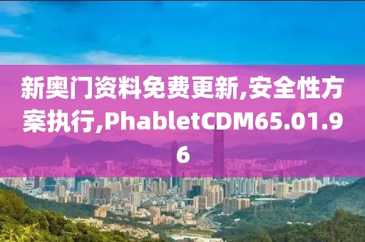 新奥门资料免费更新,安全性方案执行,PhabletCDM65.01.96