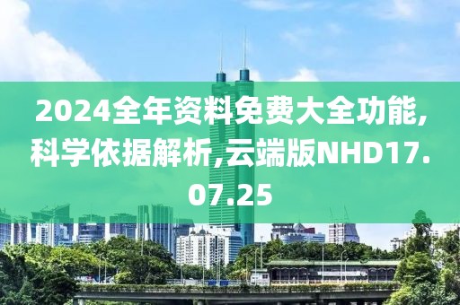 2024全年资料免费大全功能,科学依据解析,云端版NHD17.07.25