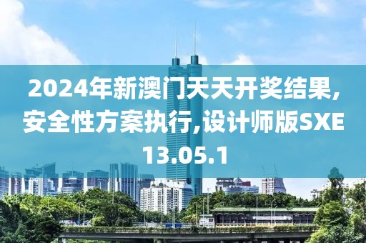 2024年新澳门天天开奖结果,安全性方案执行,设计师版SXE13.05.1