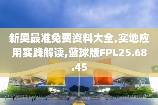 新奥最准免费资料大全,实地应用实践解读,蓝球版FPL25.68.45