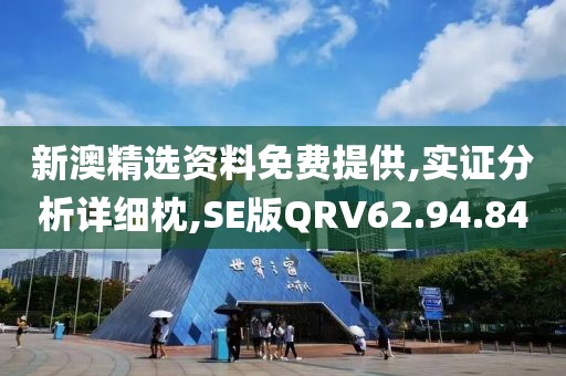 新澳精选资料免费提供,实证分析详细枕,SE版QRV62.94.84