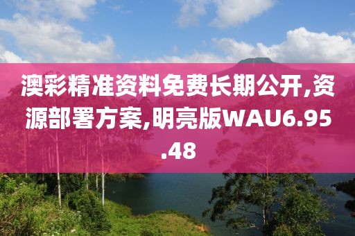 澳彩精准资料免费长期公开,资源部署方案,明亮版WAU6.95.48