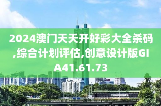 2024澳门天天开好彩大全杀码,综合计划评估,创意设计版GIA41.61.73