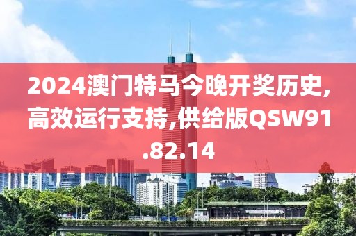 2024澳门特马今晚开奖历史,高效运行支持,供给版QSW91.82.14