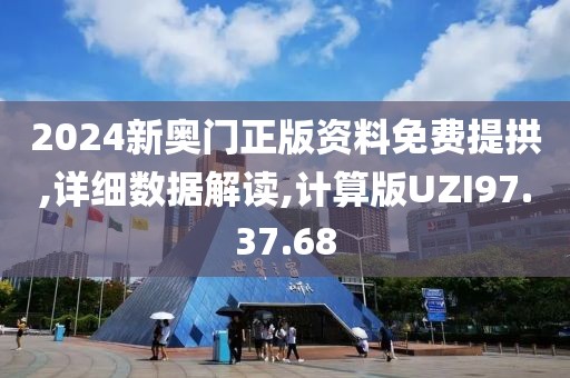 2024新奥门正版资料免费提拱,详细数据解读,计算版UZI97.37.68