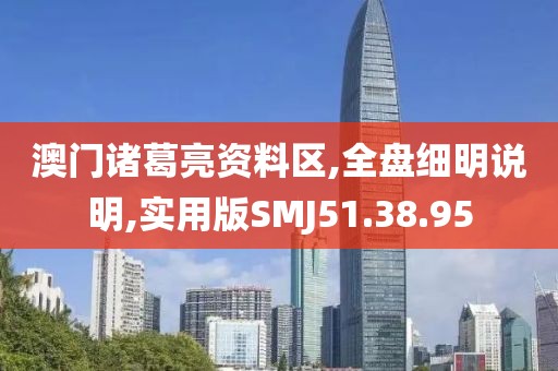 澳门诸葛亮资料区,全盘细明说明,实用版SMJ51.38.95