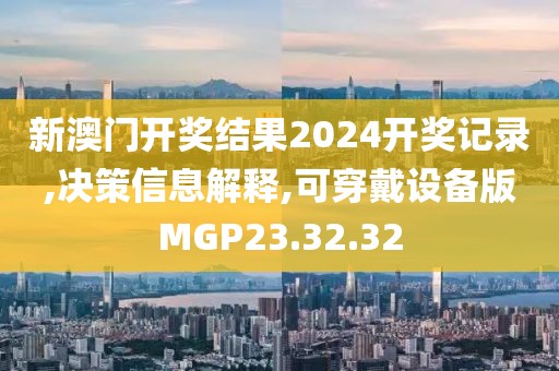 新澳门开奖结果2024开奖记录,决策信息解释,可穿戴设备版MGP23.32.32