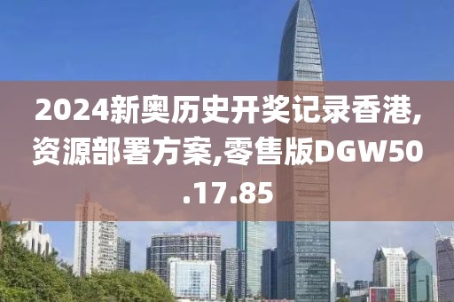 2024新奥历史开奖记录香港,资源部署方案,零售版DGW50.17.85