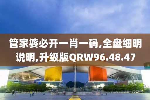 管家婆必开一肖一码,全盘细明说明,升级版QRW96.48.47