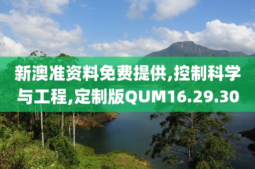 新澳准资料免费提供,控制科学与工程,定制版QUM16.29.30