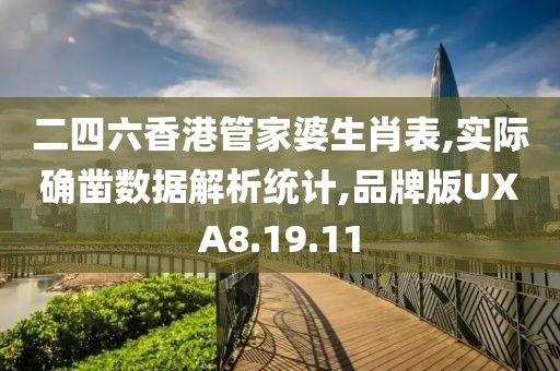 二四六香港管家婆生肖表,实际确凿数据解析统计,品牌版UXA8.19.11