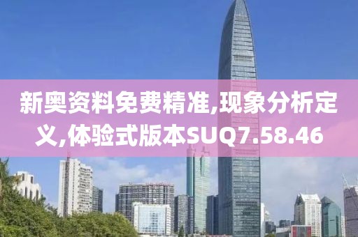 新奥资料免费精准,现象分析定义,体验式版本SUQ7.58.46