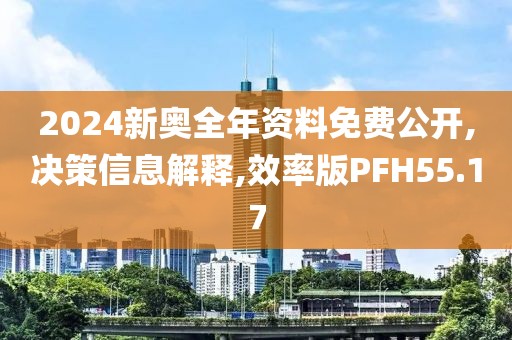 2024新奥全年资料免费公开,决策信息解释,效率版PFH55.17