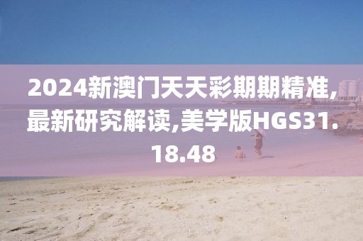 2024新澳门天天彩期期精准,最新研究解读,美学版HGS31.18.48