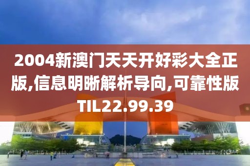 2004新澳门天天开好彩大全正版,信息明晰解析导向,可靠性版TIL22.99.39