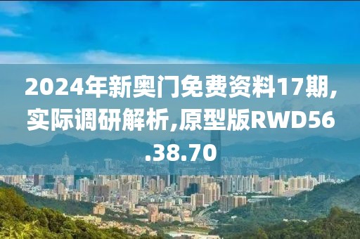 2024年新奥门免费资料17期,实际调研解析,原型版RWD56.38.70