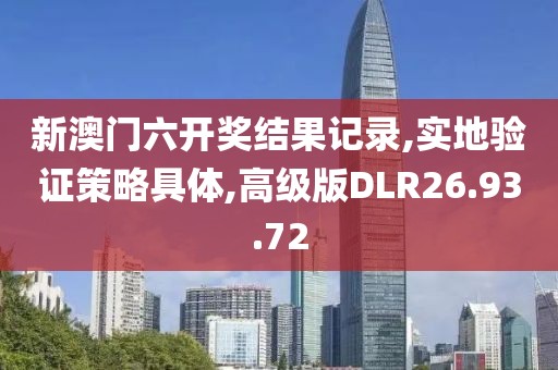 新澳门六开奖结果记录,实地验证策略具体,高级版DLR26.93.72