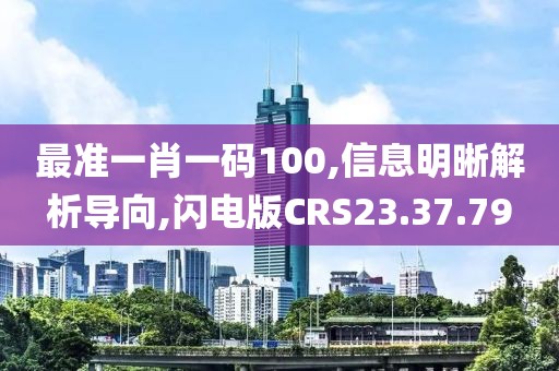 最准一肖一码100,信息明晰解析导向,闪电版CRS23.37.79