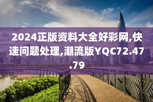 2024正版资料大全好彩网,快速问题处理,潮流版YQC72.47.79