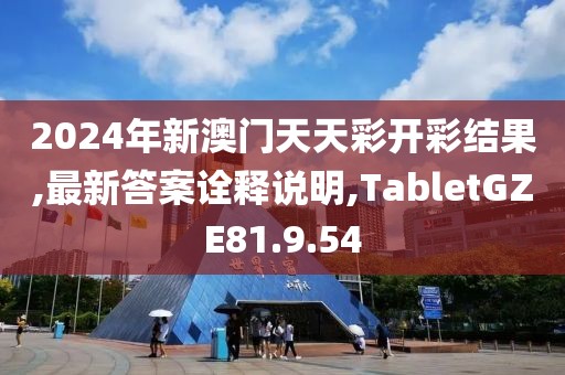 2024年新澳门天天彩开彩结果,最新答案诠释说明,TabletGZE81.9.54